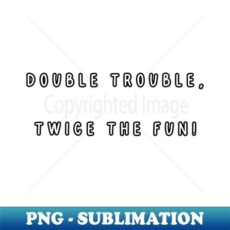 Double the Trouble, Double the Fun